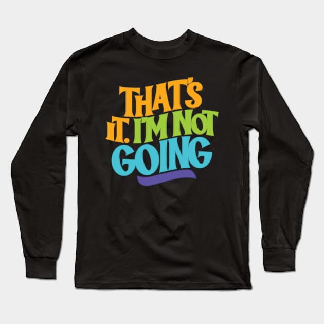 That's It, I'm Not Going Long Sleeve T-Shirt by polliadesign
